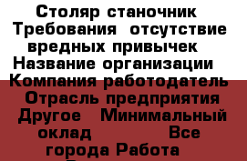 Столяр-станочник. Требования: отсутствие вредных привычек › Название организации ­ Компания-работодатель › Отрасль предприятия ­ Другое › Минимальный оклад ­ 20 000 - Все города Работа » Вакансии   . Архангельская обл.,Архангельск г.